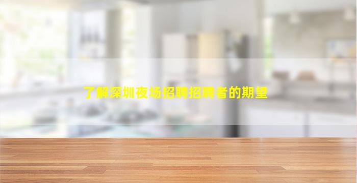 了解深圳夜场招聘招聘者的期望