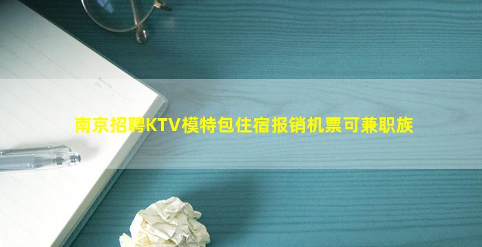 南京招聘KTV模特包住宿报销机票可兼职族